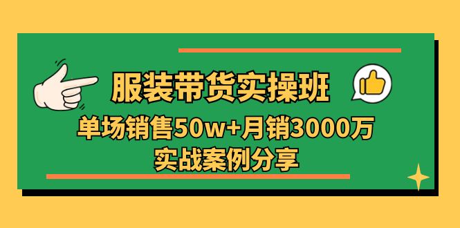 服装带货实操培训班：单场销售50w+月销3000万实战案例分享(27节-快赚