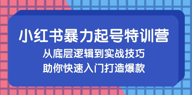 小红书暴力起号训练营，从底层逻辑到实战技巧，助你快速入门打造爆款-快赚