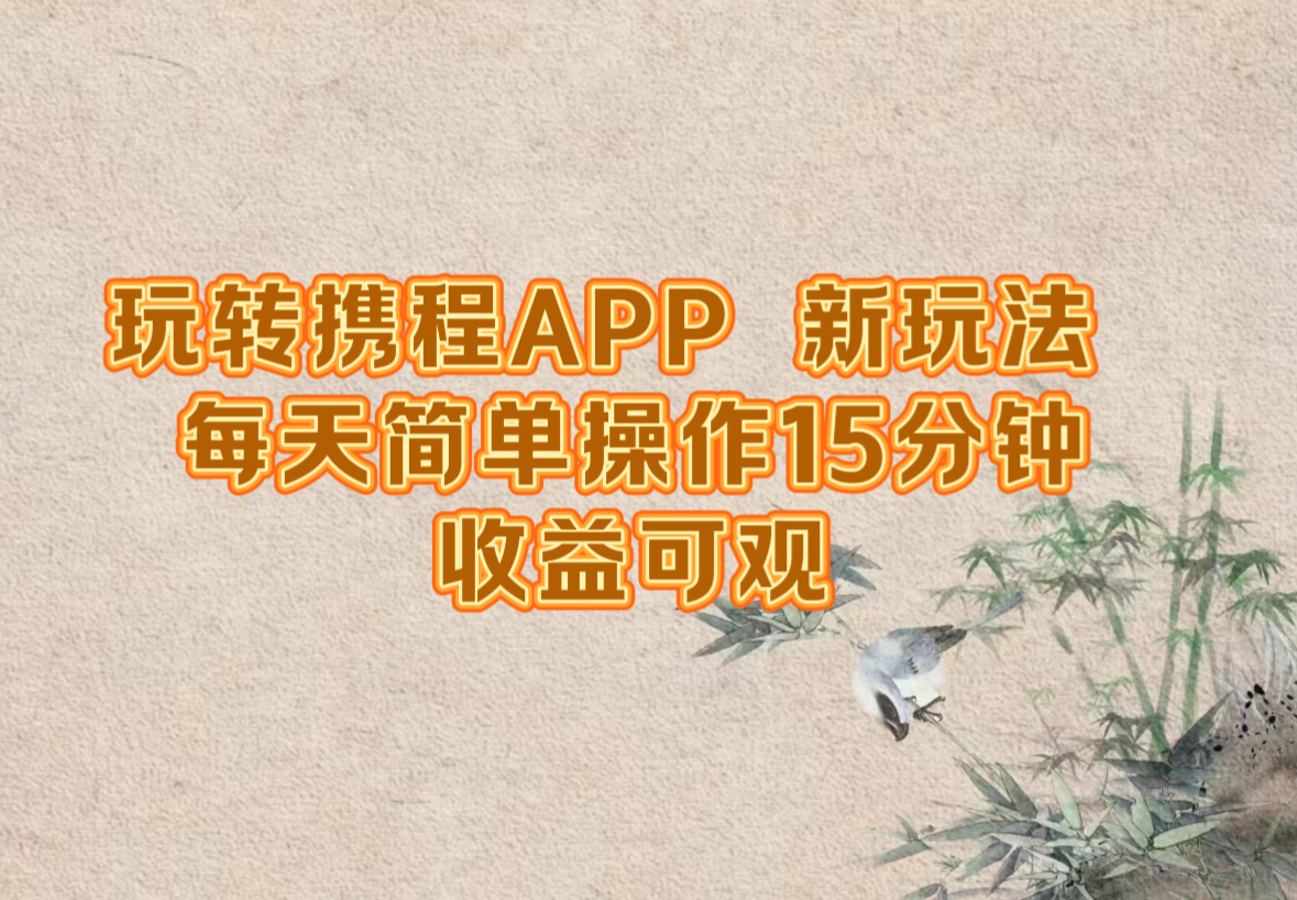 玩转携程APP,新玩法,每天简单操作15分钟,收益可观-快赚