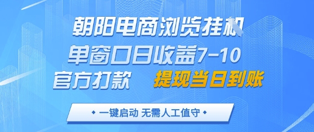 朝阳电商浏览挂G,单窗口日收益7-10,官方打款,单日提现到账,支持手机电脑【揭秘】-快赚