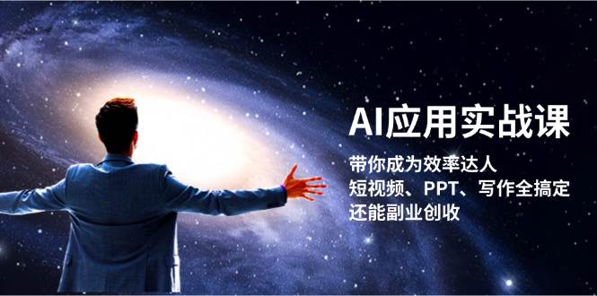AI应用实战课：带你成为效率达人！短视频、PPT、写作全搞定，还能副业创收-快赚