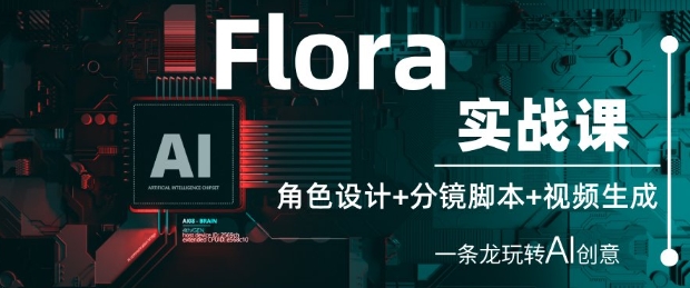Flora实战课:角色设计+分镜脚本+视频生成,一条龙玩转AI创意-快赚