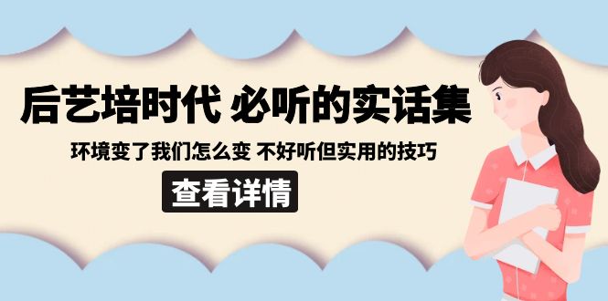 后艺培时代之必听的实话集:环境变了我们怎么变 不好听但实用的技巧-快赚