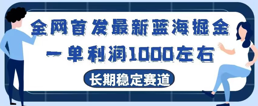 全网首发最新蓝海掘金,一单利润1000左右,稳定落地长久赛道-快赚