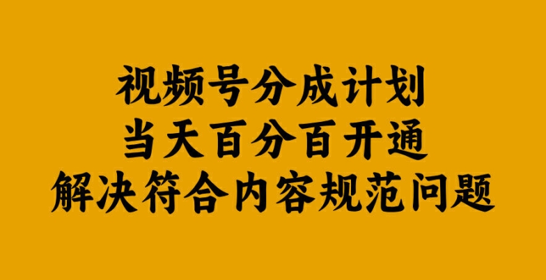 视频号分成计划当天百分百开通解决符合内容规范问题【揭秘】-快赚