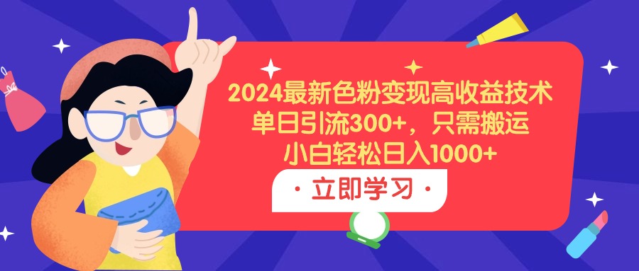 (9480期)2024最新色粉变现高收益技术,单日引流300+,只需搬运,小白轻松日入1000+-快赚