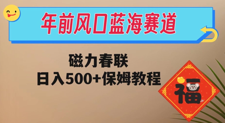年前风口蓝海赛道,磁力春联,日入500+保姆教程-快赚