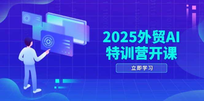 2025外贸AI特训营开课:涵盖品牌选品/AI建站/主动/被动获客/社媒开发/等等-快赚