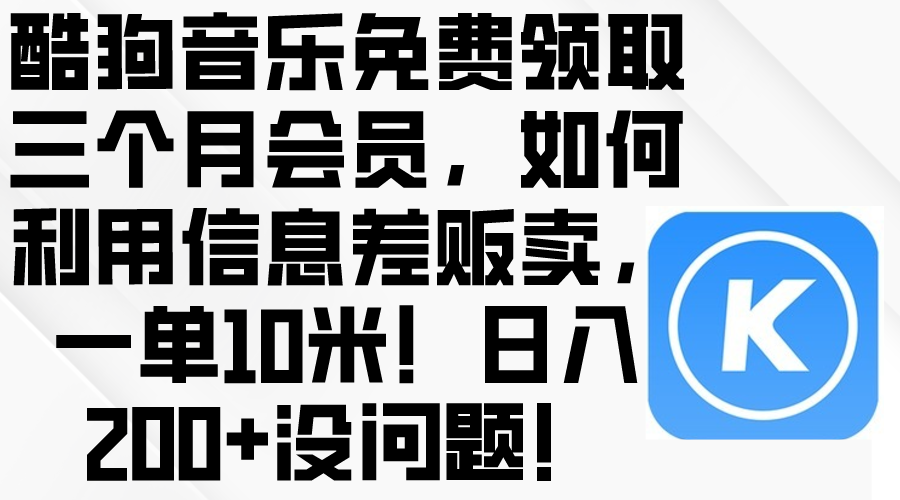 酷狗音乐免费领取三个月会员,利用信息差贩卖,一单10米!日入200+没问题-快赚