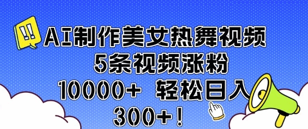 AI制作美女热舞视频 5条视频涨粉10000+ 轻松日入3张-快赚