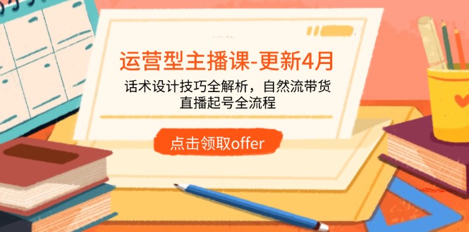 运营型主播课-更新4月,话术设计技巧全解析,自然流带货,直播起号全流程-快赚