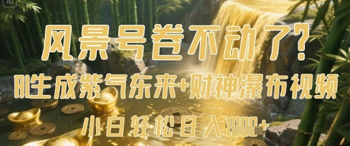 风景号卷不动了？AI一键生成紫气东来+财神瀑布视频，小白轻松日入数张-快赚