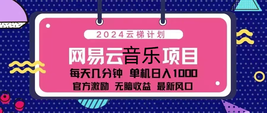 2024云梯计划 网易云音乐项目：每天几分钟 单机日入1000 官方激励 无脑...-快赚
