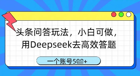 头条问答玩法，小白可做，用Deepseek去高效答题，一个账号几张-快赚