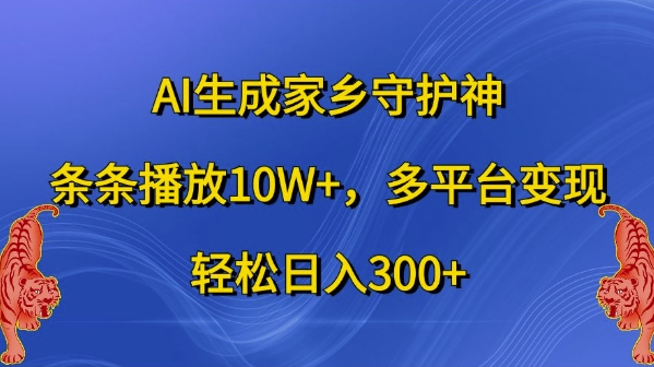 AI生成家乡守护神,条条播放10W+,多平台变现,轻松日入300+【揭秘】-快赚