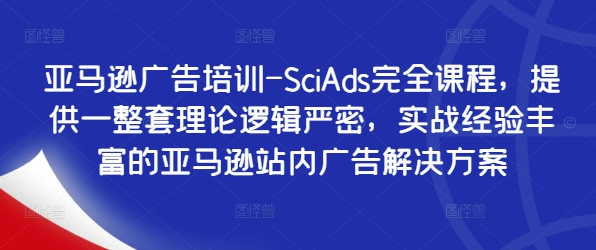 亚马逊广告培训-SciAds完全课程,提供一整套理论逻辑严密,实战经验丰富的亚马逊站内广告解决方案-快赚