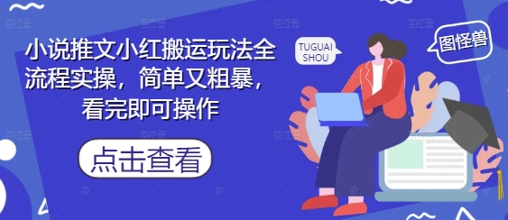 小说推文小红搬运玩法全流程实操,简单又粗暴,看完即可操作-快赚