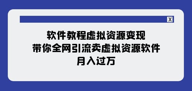 软件教程虚拟资源变现：带你全网引流卖虚拟资源软件，月入过万（11节课）-快赚