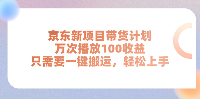 京东新项目带货计划，万次播放100收益，只需要一键搬运，轻松上手-快赚