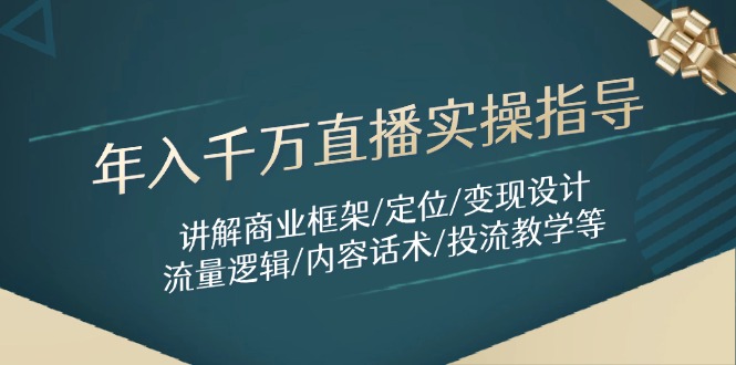 年入千万直播实操指导:讲解商业框架/定位/变现设计/流量逻辑/内容话术/等-快赚