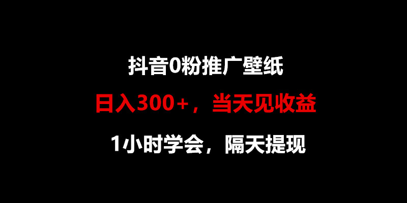 日入300+，抖音0粉推广壁纸，1小时学会，当天见收益，隔天提现-快赚