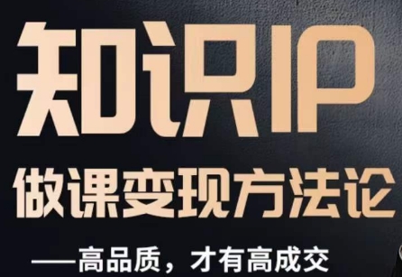 怎么做一门品质好课，知识IP做课变现方法论，高品质，才有好成交-快赚