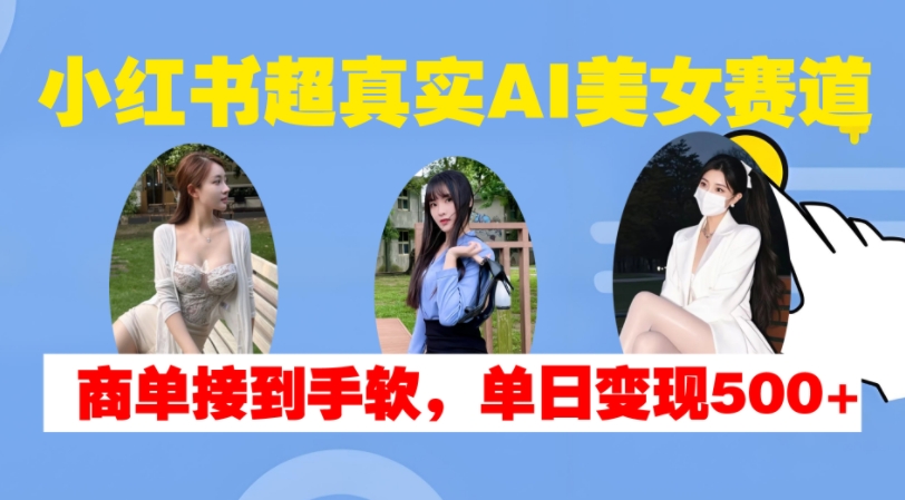 小红书超真实AI美女赛道,商单拿到手软,单日变现500+-快赚
