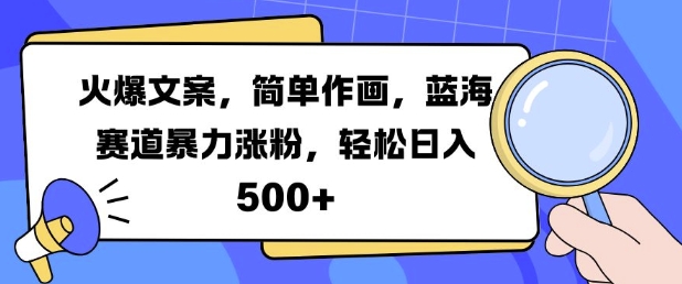火爆文案,简单作画,蓝海赛道暴力涨粉,轻松日入5张-快赚