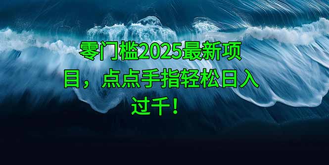 零门槛2025最新项目,点点手指轻松日入过千!-快赚