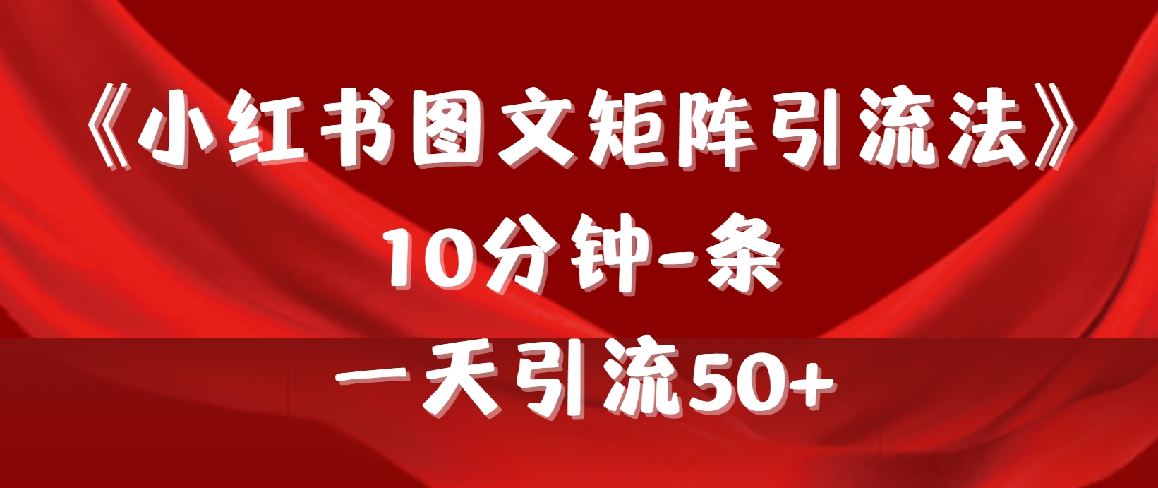 (9538期)《小红书图文矩阵引流法》 10分钟-条 ,一天引流50+-快赚