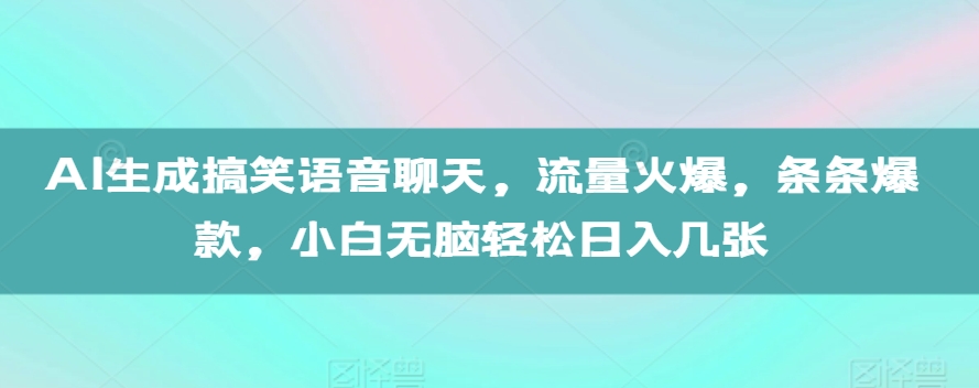AI生成搞笑语音聊天，流量火爆，条条爆款，小白无脑轻松日入几张【揭秘】-快赚