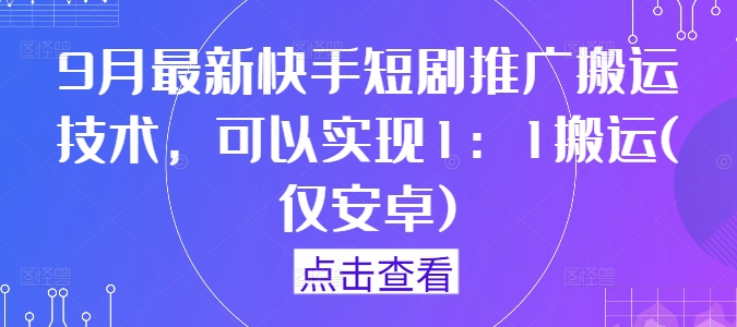 9月最新快手短剧推广搬运技术,可以实现1:1搬运(仅安卓)-快赚