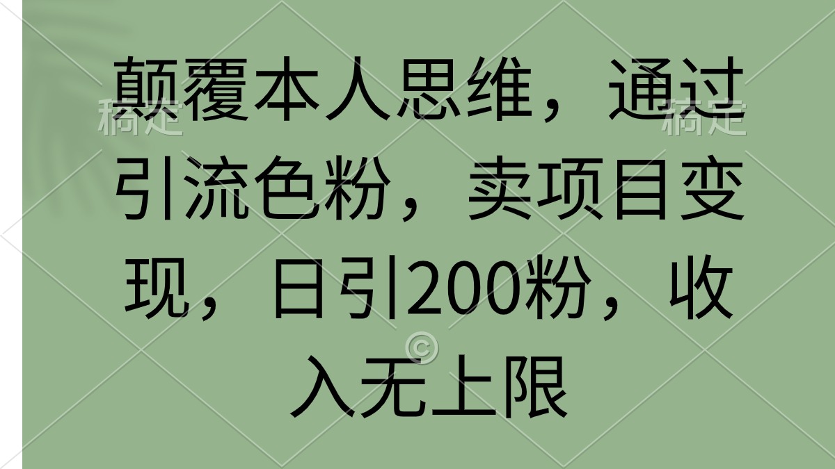 (9523期)颠覆本人思维,通过引流色粉,卖项目变现,日引200粉,收入无上限-快赚