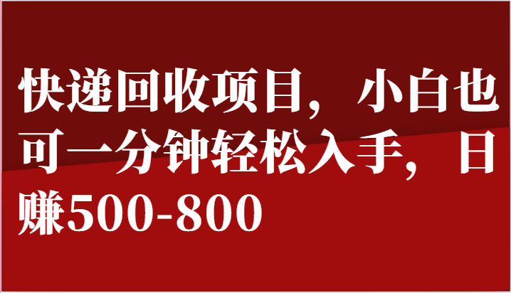 快递回收项目，小白也可一分钟轻松入手，日赚500-800-快赚