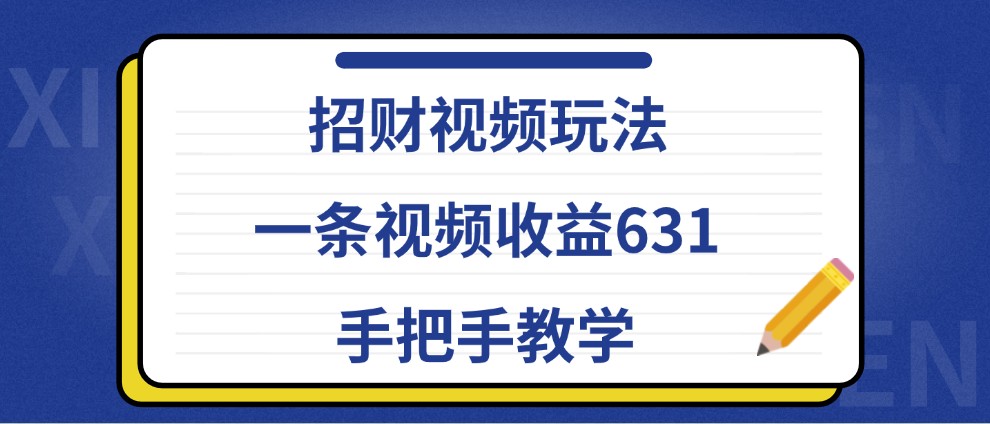 招财视频玩法，一条视频收益631，手把手教学-快赚