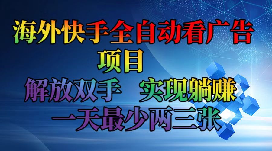 海外快手全自动看广告项目    解放双手   实现躺赚  一天最少两三张-快赚