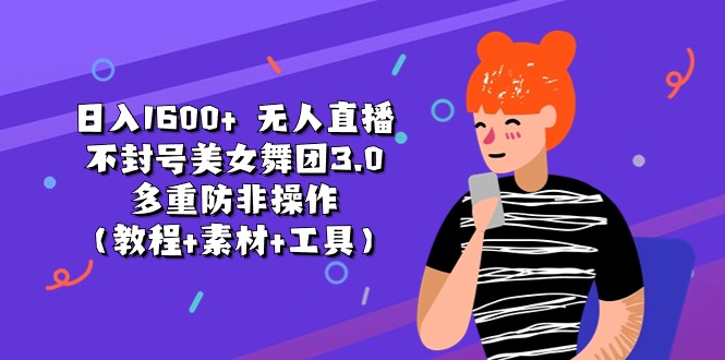 日入1600+ 无人直播不封号美女舞团3.0 多重防非操作(教程+素材+工具-快赚