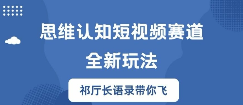 思维认知短视频赛道新玩法,胜天半子祁厅长语录带你飞【揭秘】-快赚