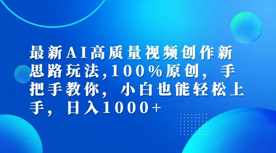 最新AI高质量视频创作新思路玩法,100%原创,手把手教你,小白也能轻松上手,日入1000+-快赚