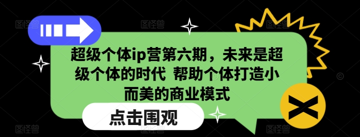 超级个体ip营第六期,未来是超级个体的时代 帮助个体打造小而美的商业模式-快赚