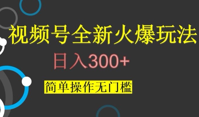 视频号最新爆火玩法，日入300+，简单操作无门槛【揭秘】-快赚