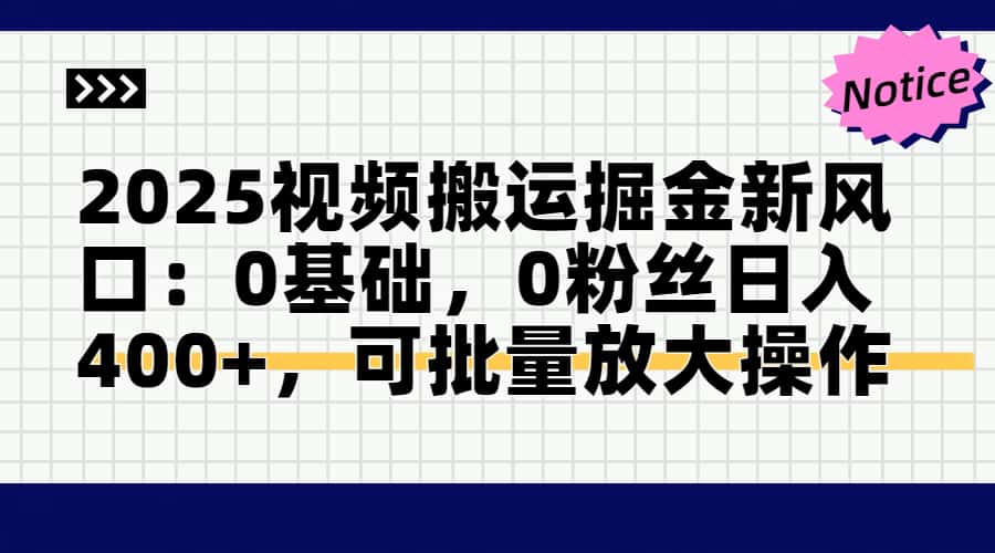 2025视频搬运掘金新风口:0基础，0粉丝日入400+，可批量放大操作-快赚