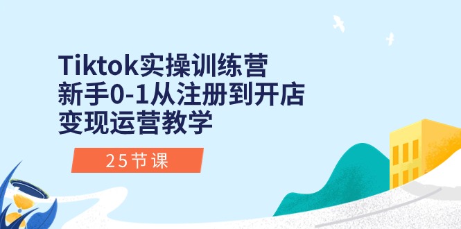 Tiktok实操训练营：新手0-1从注册到开店变现运营教学(25节课-快赚