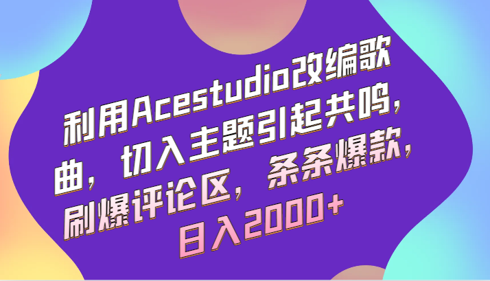 利用Acestudio改编歌曲，切入主题引起共鸣，刷爆评论区，条条爆款，日入2000+-快赚