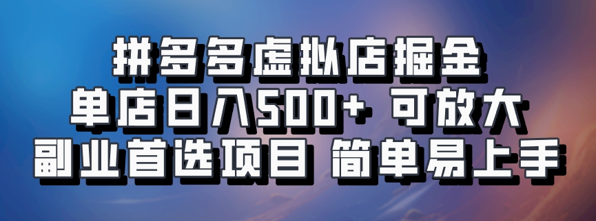 拼多多虚拟店掘金 单店日入500+ 可放大 ​副业首选项目 简单易上手-快赚