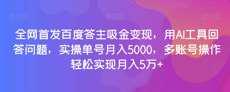 全网首发百度答主吸金变现,用AI工具回答问题,实操单号月入5000,多账号操作轻松实现月入5万+【揭秘】-快赚