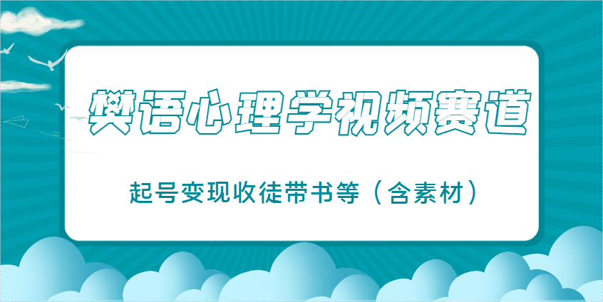 樊语心理学视频教学,最近爆火的视频赛道,起号变现收徒带书等(含素材)-快赚