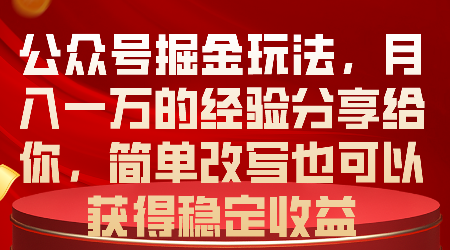公众号掘金玩法，月入一万的经验分享给你，简单改写也可以获得稳定收益-快赚
