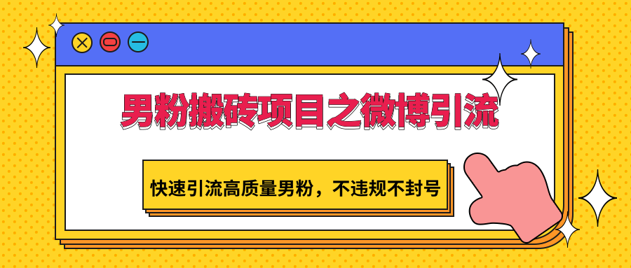 男粉搬砖项目之微博引流,快速引流高质量男粉,不违规不封号-快赚