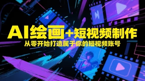 AI绘画+短视频制作,从零开始打造属于你的短视频账号-快赚